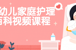 婴幼儿家庭照顾护士百科视频课程
