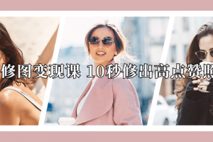 修图变现课 10秒修出高点赞照片