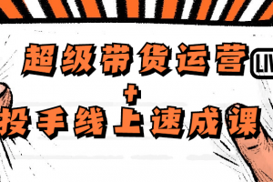 超级带货运营+投手线上速成课