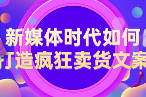 新媒体时代若何打造疯狂卖货文案
