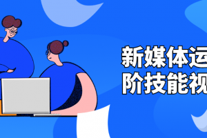 新媒体运营高阶手艺视频课