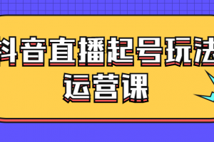 抖音直播起号玩法运营课