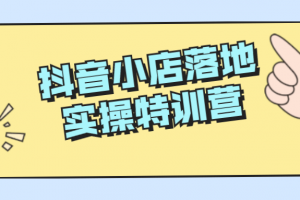 抖音小店落地实操特训营