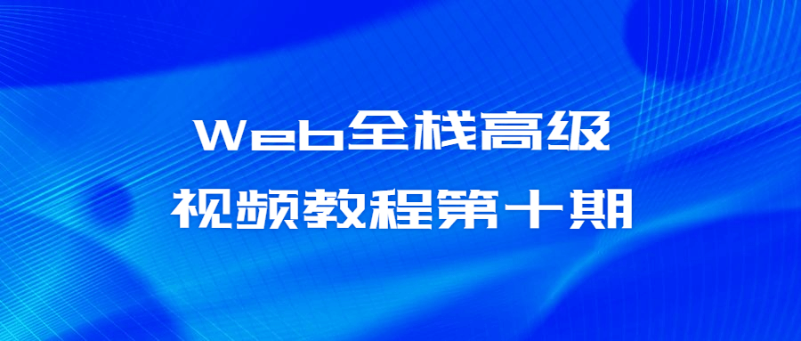 Web全栈高级视频教程第十期6339087029653504666.png