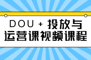 DOU+投放与运营课视频课程