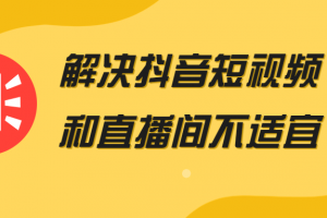 解决抖音短视频和直播间不适宜