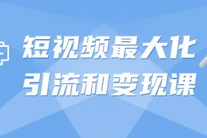 短视频最大化引流和变现课
