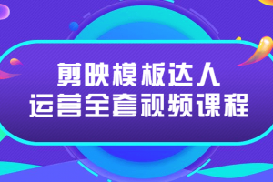 剪映模板达人运营全套视频课程