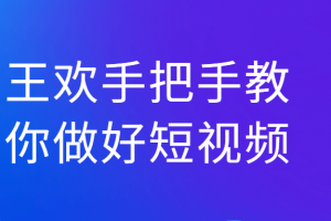 王欢手把手教你做好短视频