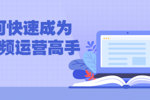 如何快速成为短视频运营高手