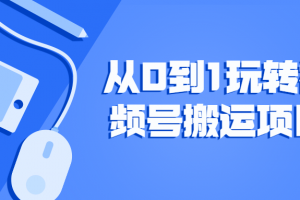 从0到1玩转视频号搬运项目