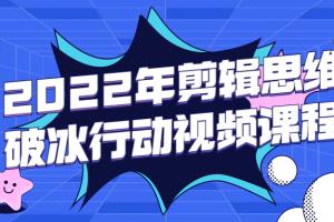 2022年剪辑思维破冰行动视频课程