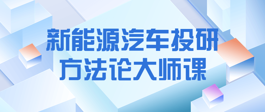新能源汽车投研方法论大师课566304089711712047.png