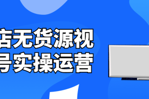 抖店无货源视频号实操运营