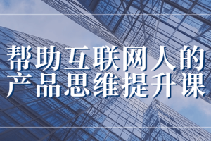 帮助互联网人的产品思维提升课