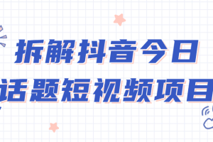 拆解抖音今日话题短视频项目