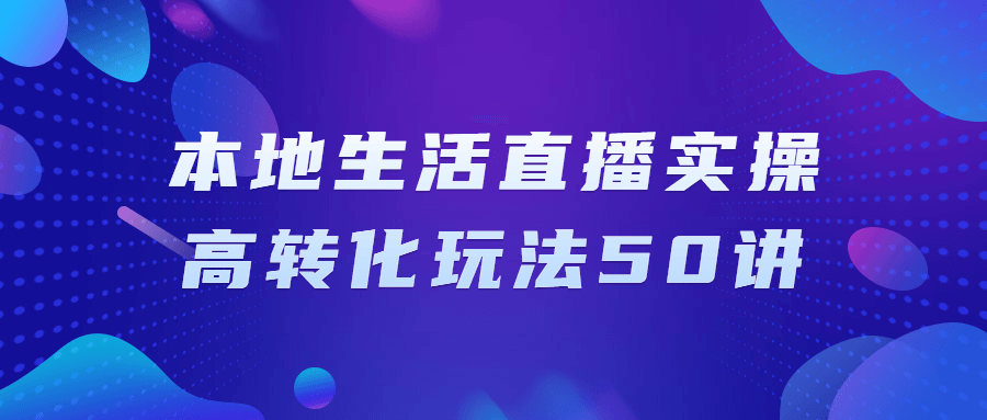 本地生活直播实操高转化玩法50讲8640456647355390979.png