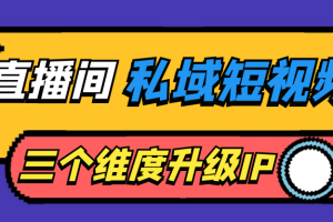 直播间私域短视频三个维度升级IP