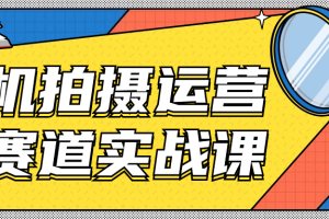 手机拍摄运营各赛道实战课