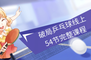 破局乒乓球线上54节完整课程