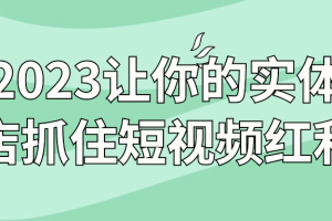 2023让你的实体店抓住短视频红利