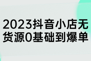 2023抖音小店无货源0基础到爆单