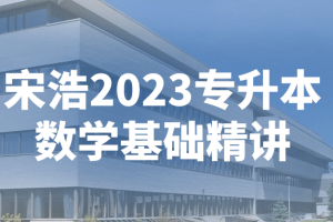 宋浩2023专升本数学基础精讲