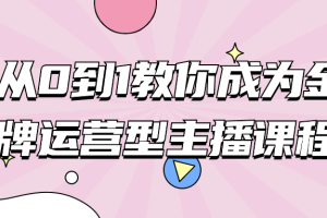 从0到1教你成为金牌运营型主播课程