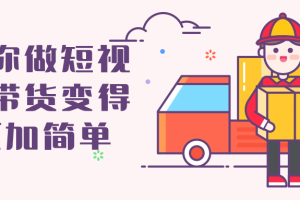 让你做短视频带货变得更加简单