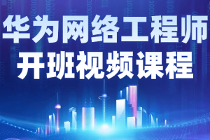 华为网络工程师开班视频课程
