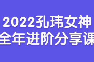2022孔玮女神全年进阶分享课