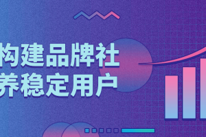 如何构建品牌社群培养稳定用户