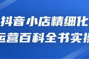 抖音小店精细化运营百科全书实操