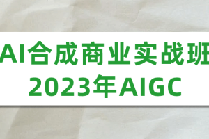 AI合成商业实战班2023年AIGC