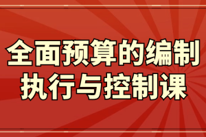 全面预算的编制执行与控制课
