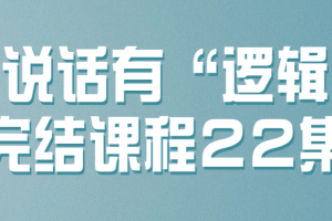 让说话有“逻辑”完结课程22集